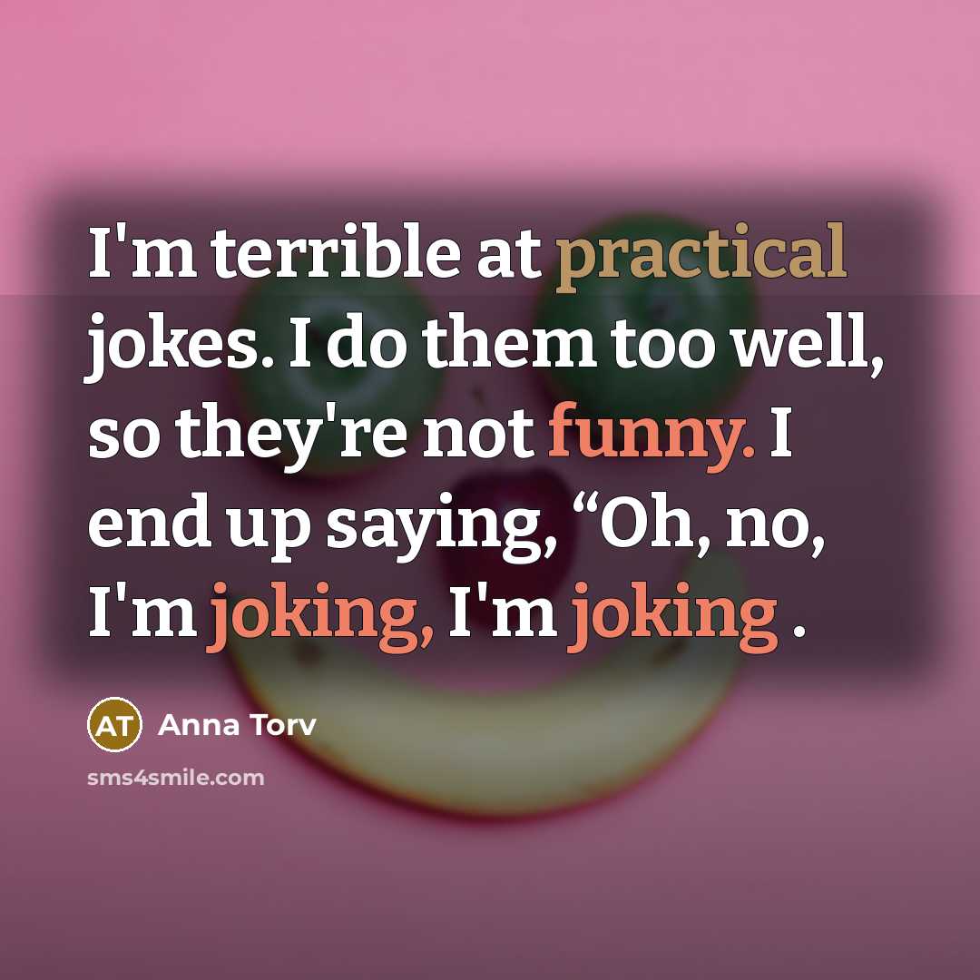 “I'm terrible at practical jokes. I do them too well, so they're not funny. I end up saying, “Oh, no, I'm joking, I'm joking .” quote by Anna Torv