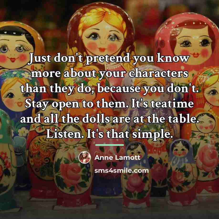 “Just don't pretend you know more about your characters than…” quote by Anne Lamott