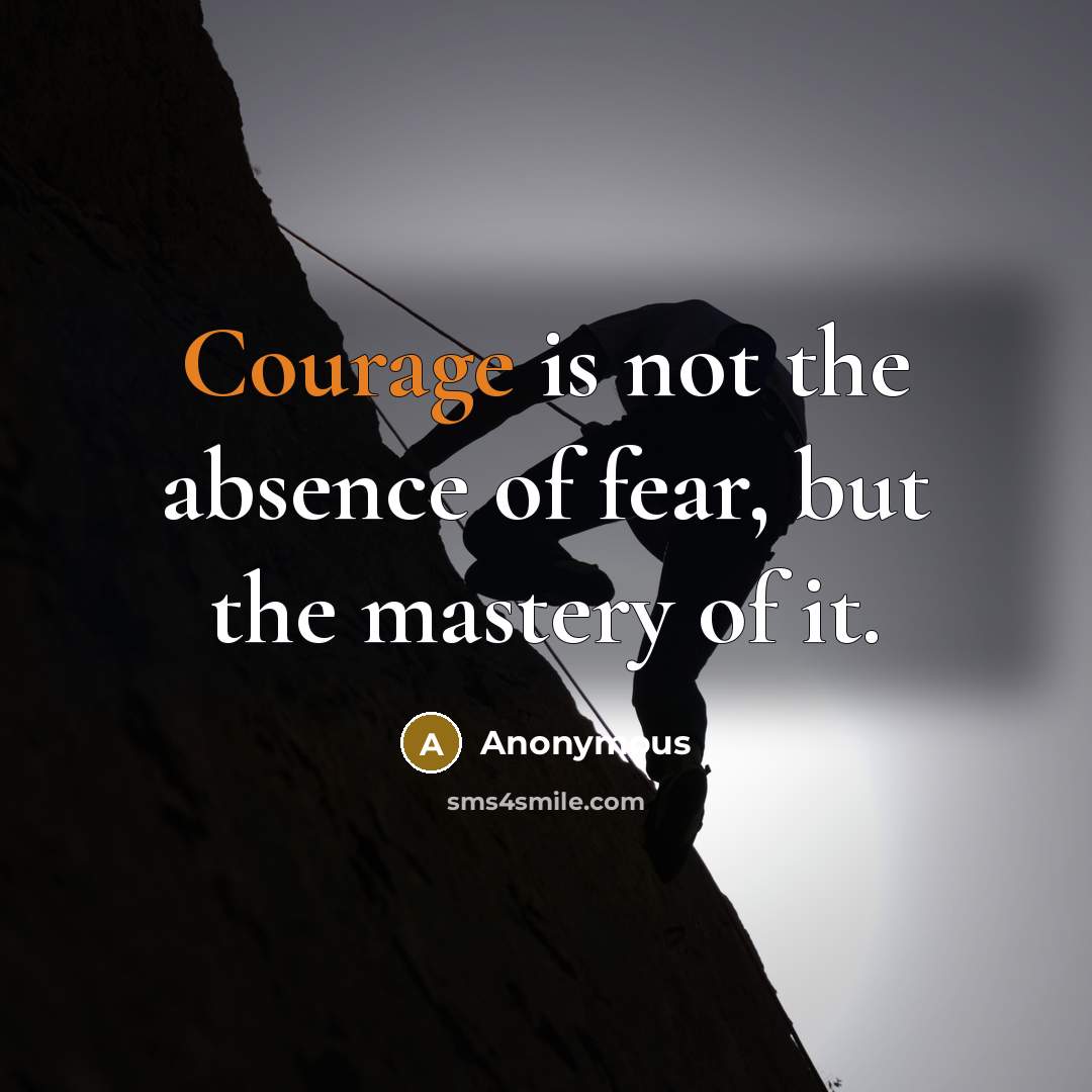 “Courage is not the absence of fear, but the mastery…” quote by Anonymous