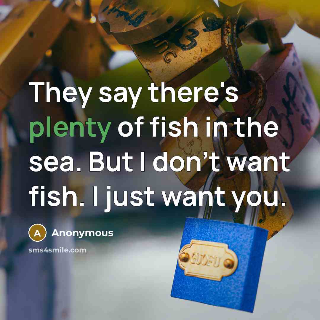 “They say there's plenty of fish in the sea. But I don't want fish. I just want you.” quote by Anonymous