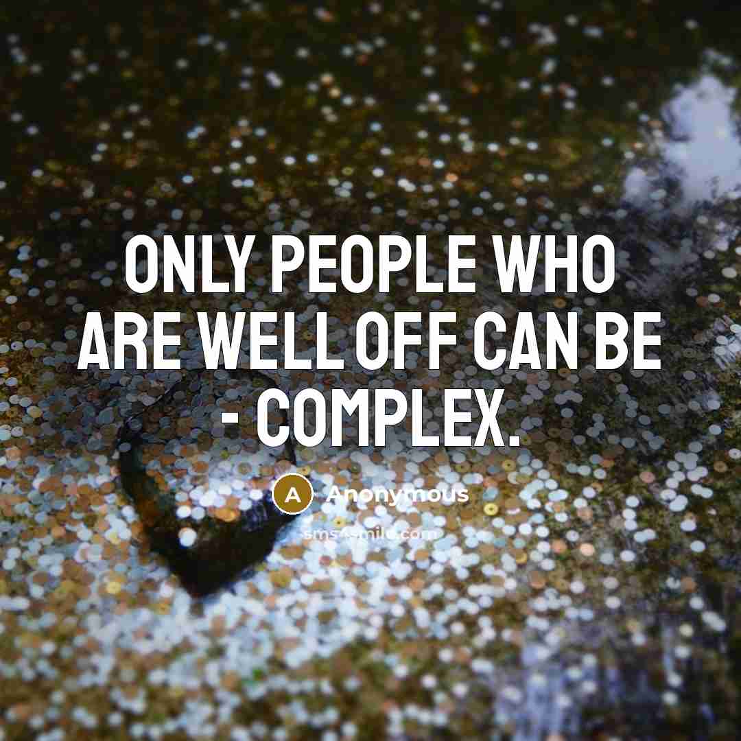 “Only people who are well off can be - complex.…” quote by Anonymous