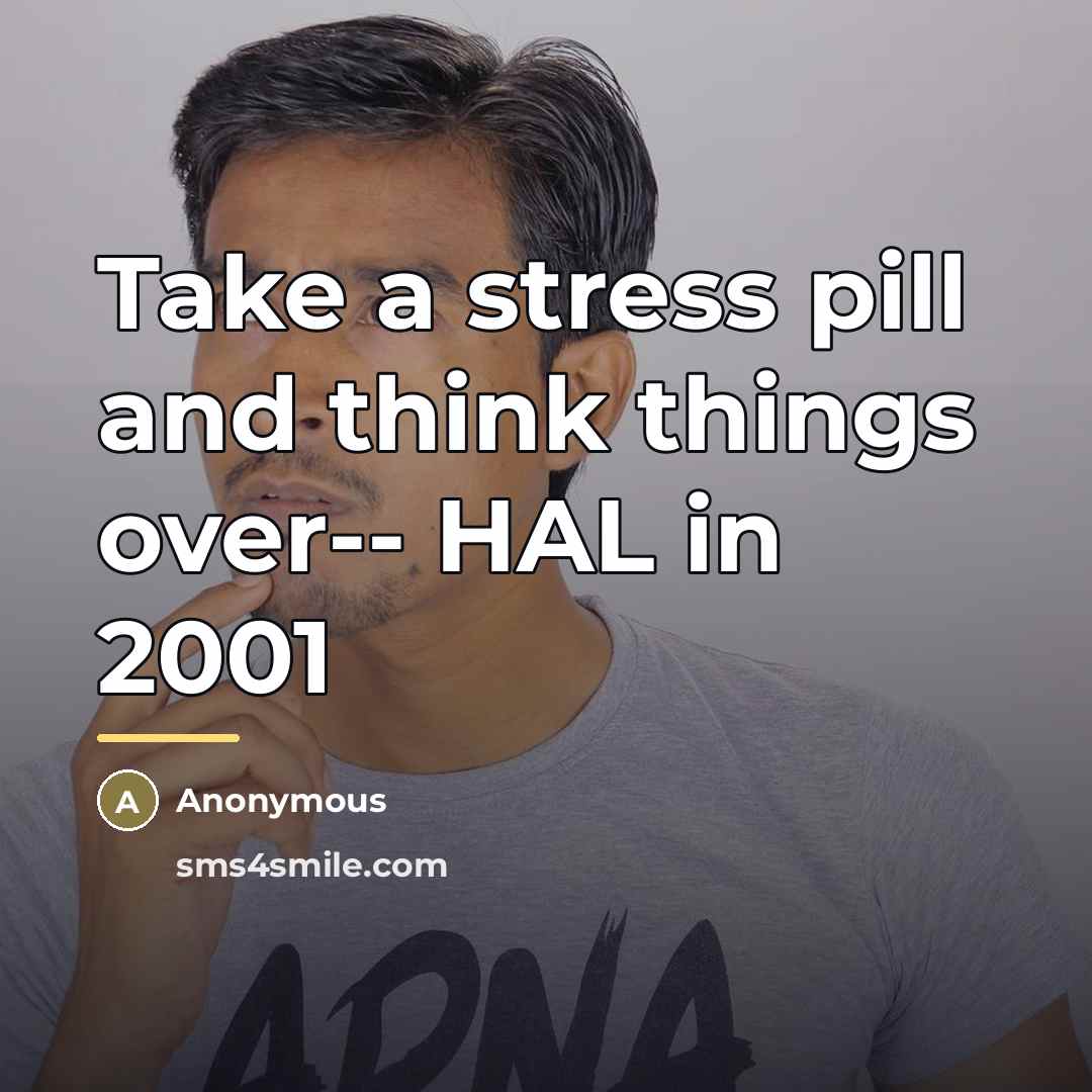 “Take a stress pill and think things over-- HAL in…” quote by Anonymous