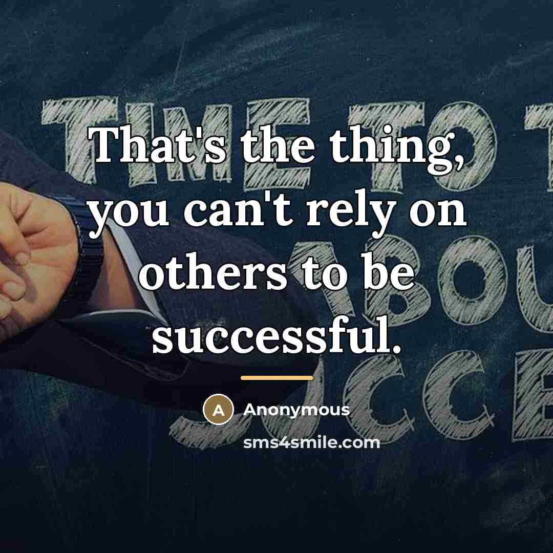 “That's the thing, you can't rely on others to be…” quote by Anonymous