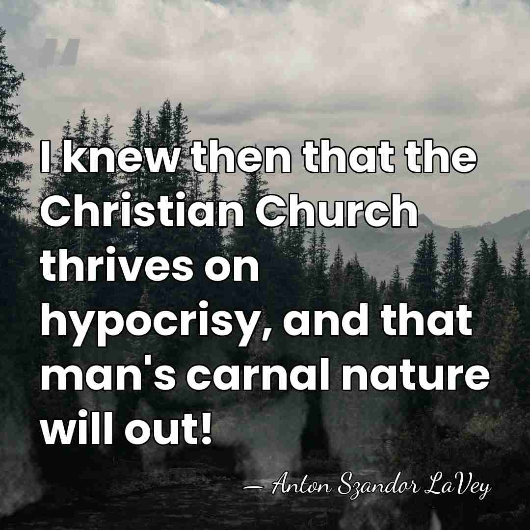I knew then that the Christian Church thrives on hypocrisy, and that&hellip; - Anton Szandor LaVey
