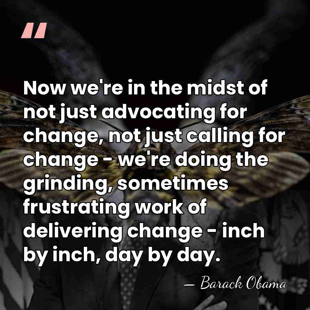 Now we're in the midst of not just advocating for change, not&hellip; - Barack Obama
