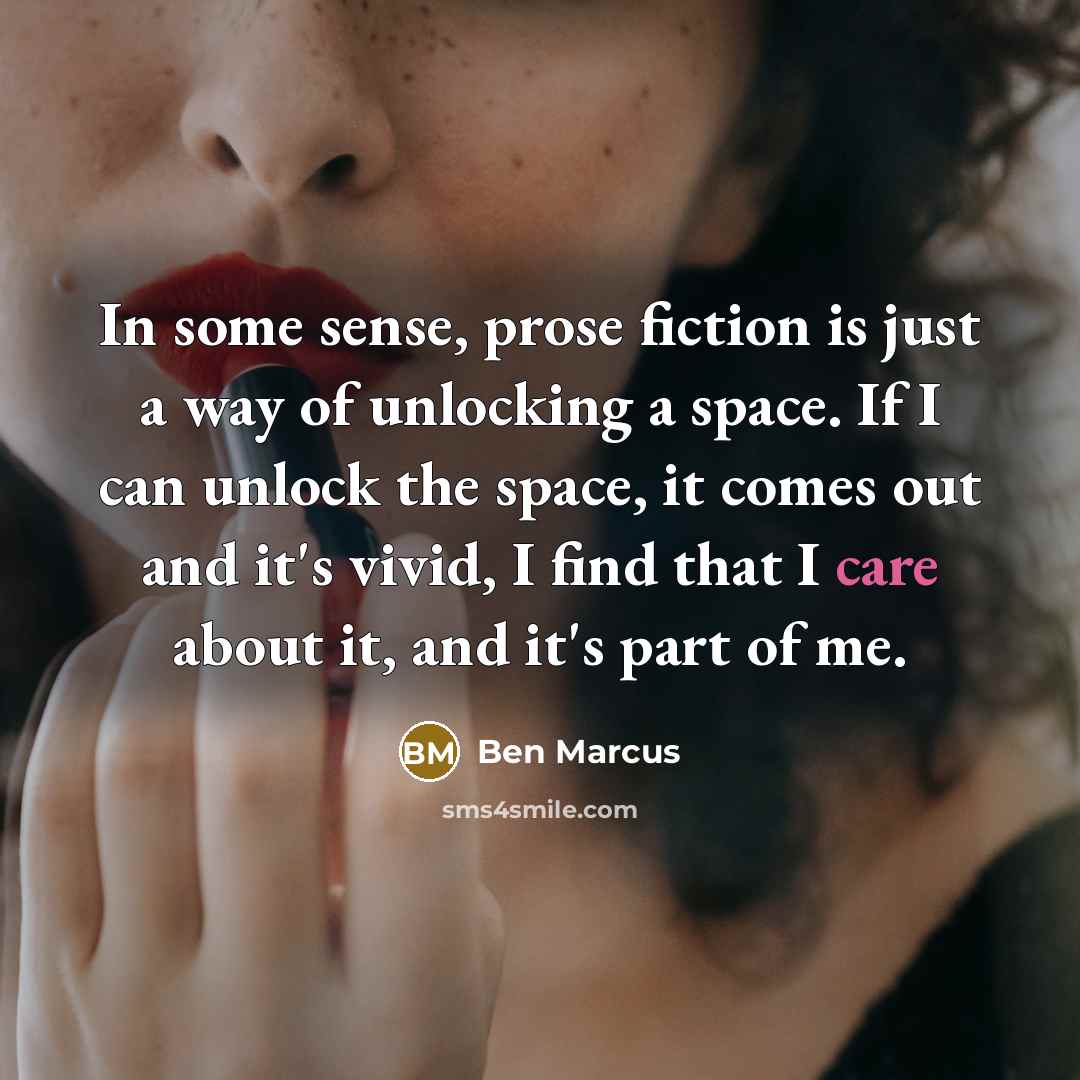 “In some sense, prose fiction is just a way of…” quote by Ben Marcus