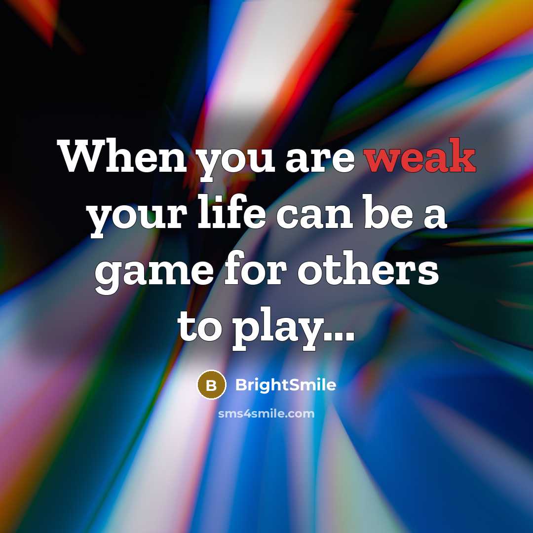 “When you are weak your life can be a game for others to play...” quote by BrightSmile