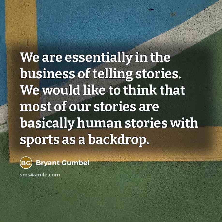 “We are essentially in the business of telling stories. We…” quote by Bryant Gumbel