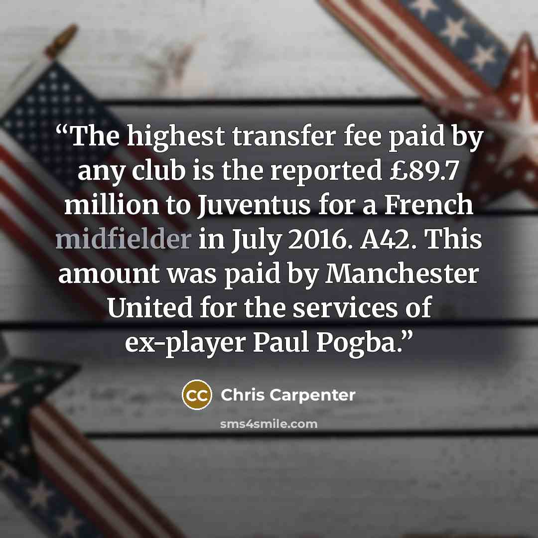 “The highest transfer fee paid by any club is the reported £89.7 million to Juventus for a French midfielder in July 2016. A42. This amount was paid by Manchester United for the services of ex-player Paul Pogba.” quote by Chris Carpenter