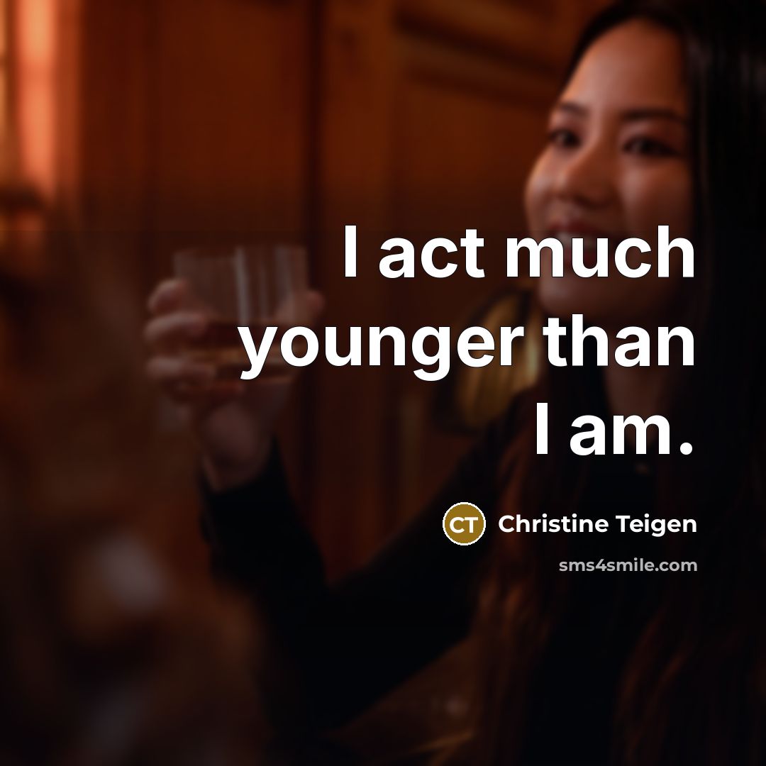 “I act much younger than I am.…” quote by Christine Teigen