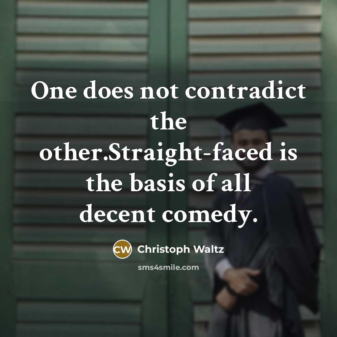 “One does not contradict the other.Straight-faced is the basis of…” quote by Christoph Waltz