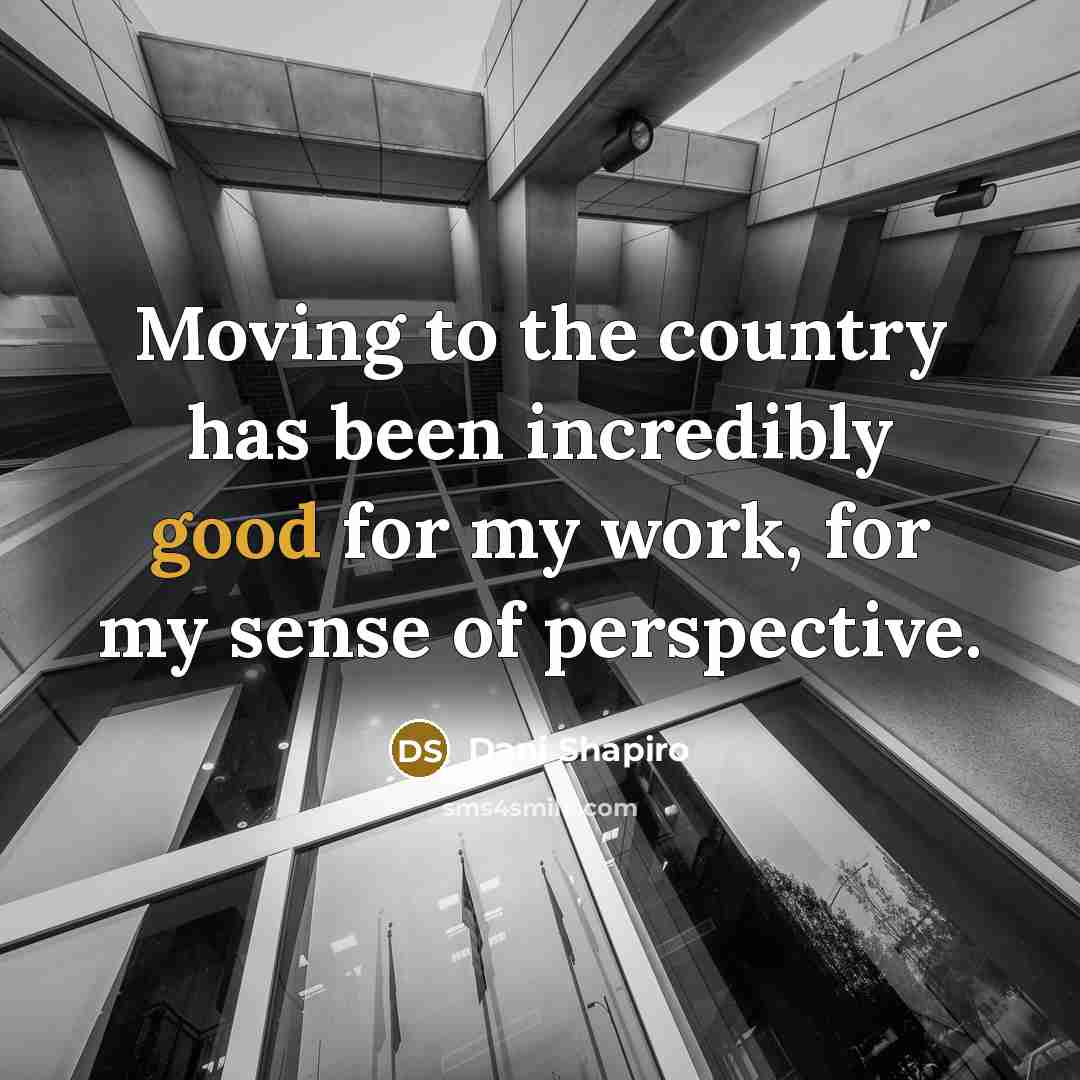 “Moving to the country has been incredibly good for my…” quote by Dani Shapiro