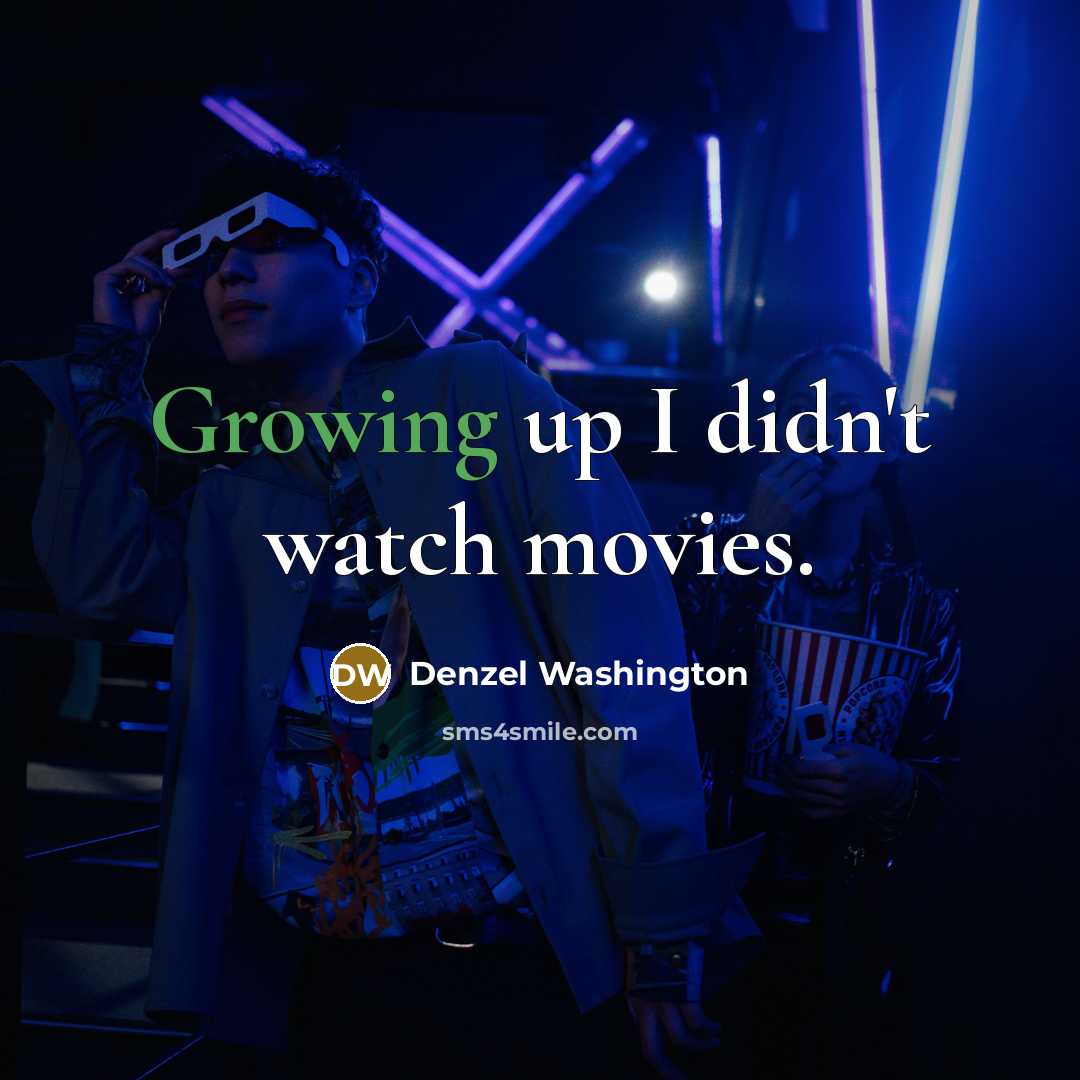 “Growing up I didn't watch movies.…” quote by Denzel Washington