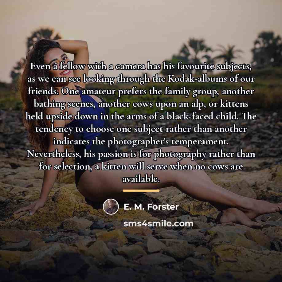 “Even a fellow with a camera has his favourite subjects,…” quote by E. M. Forster