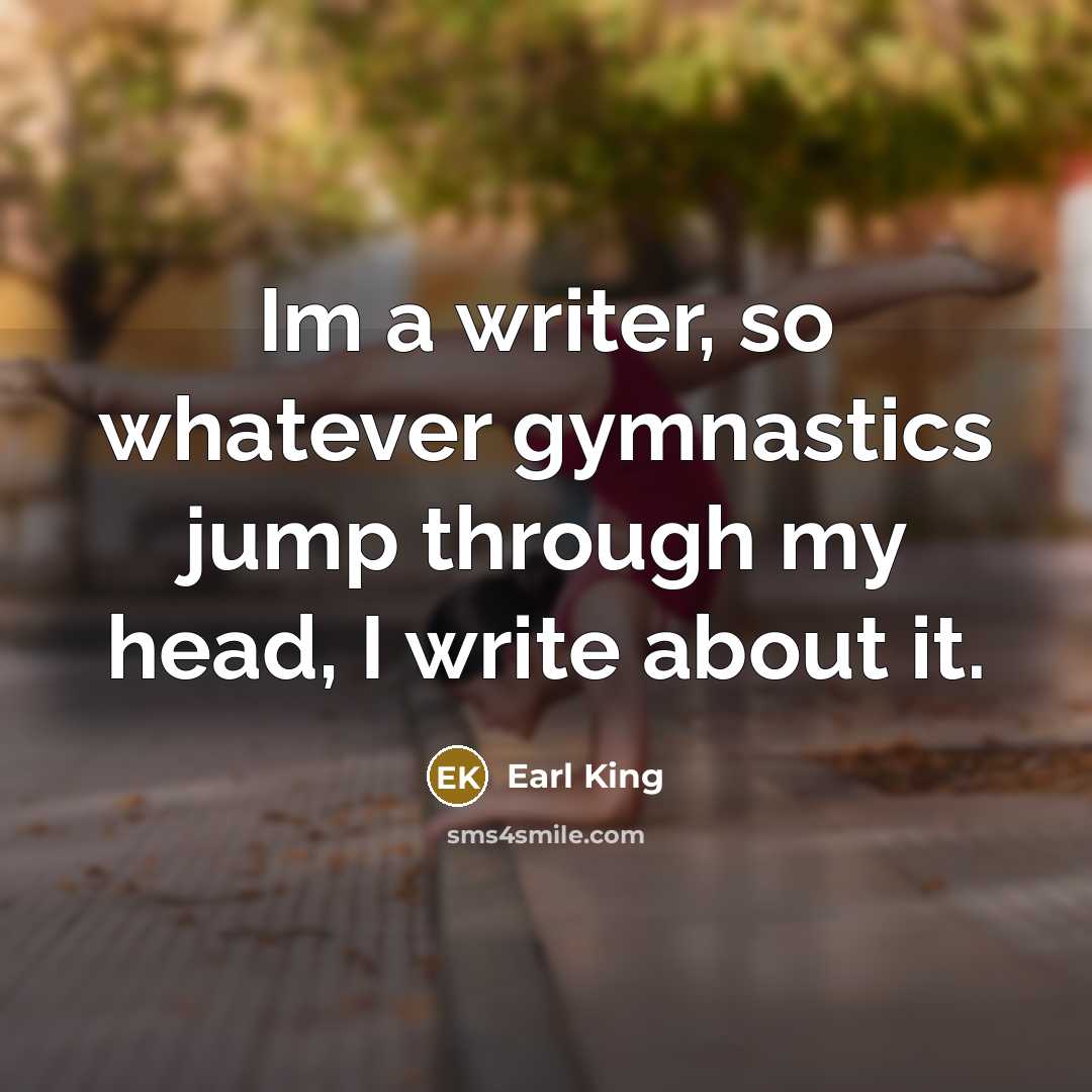“Im a writer, so whatever gymnastics jump through my head,…” quote by Earl King