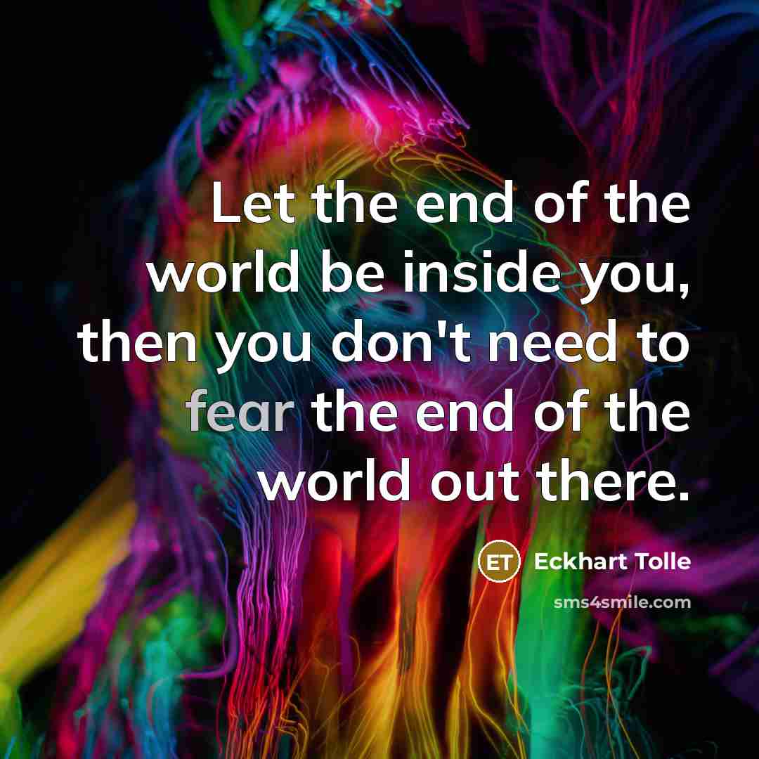 “Let the end of the world be inside you, then…” quote by Eckhart Tolle