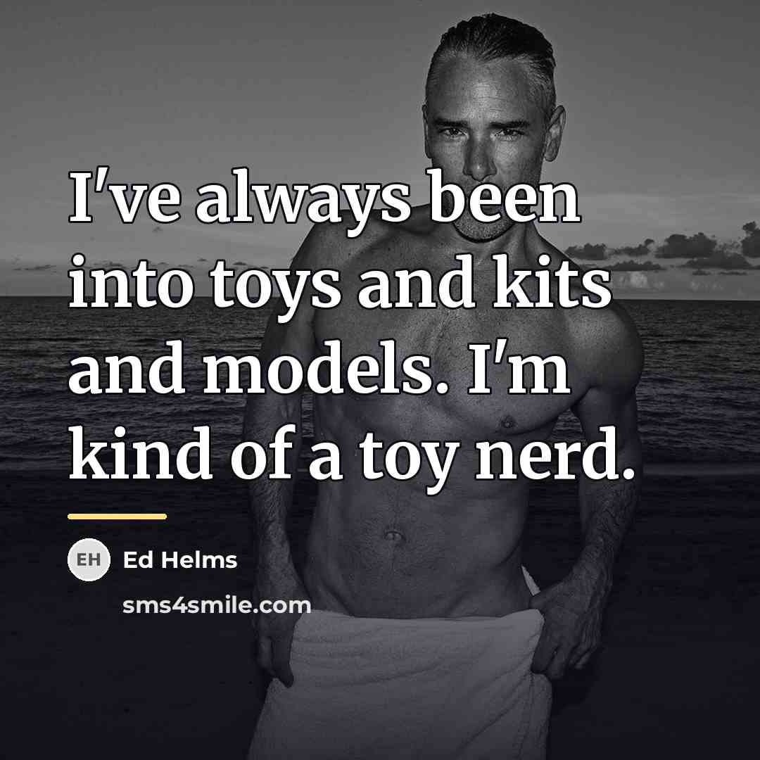 “I've always been into toys and kits and models. I'm…” quote by Ed Helms