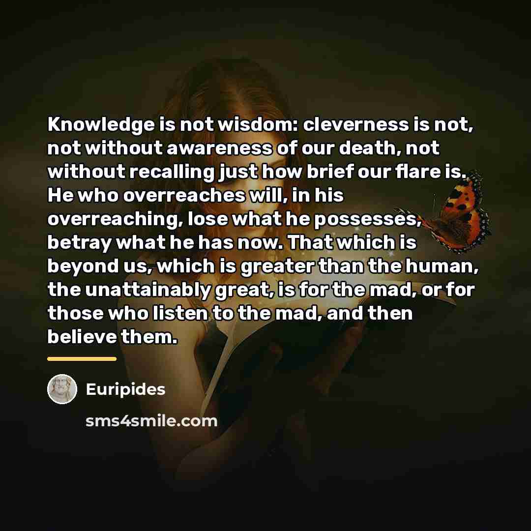 “Knowledge is not wisdom: cleverness is not, not without awareness…” quote by Euripides