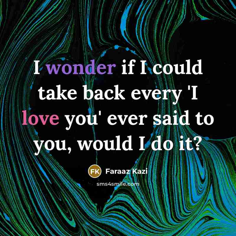 “I wonder if I could take back every 'I love you' ever said to you, would I do it?” quote by Faraaz Kazi