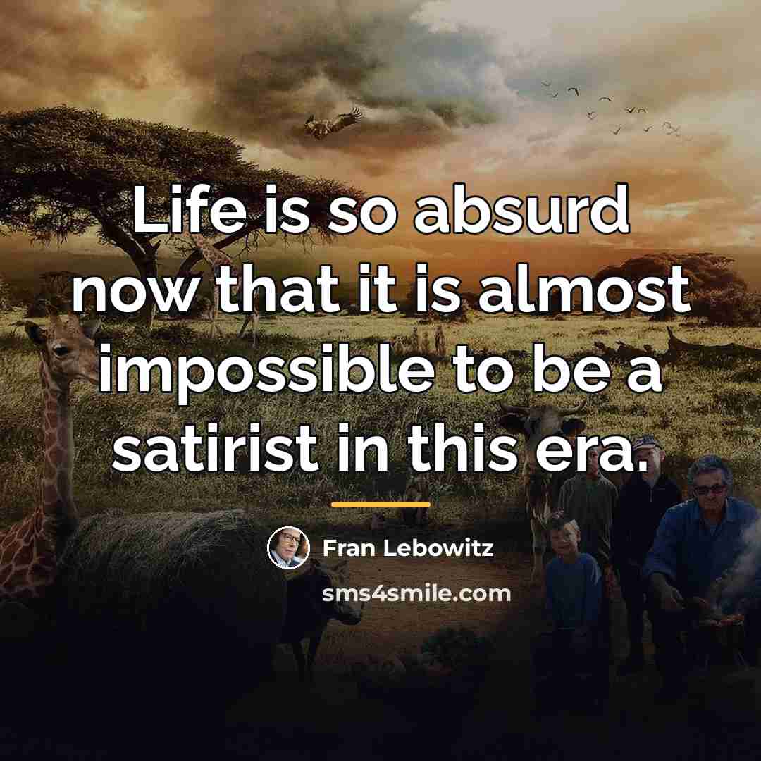 “Life is so absurd now that it is almost impossible…” quote by Fran Lebowitz