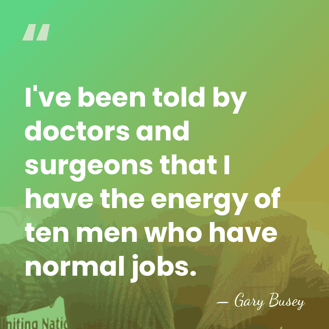 I've been told by doctors and surgeons that I have the energy&hellip; - Gary Busey