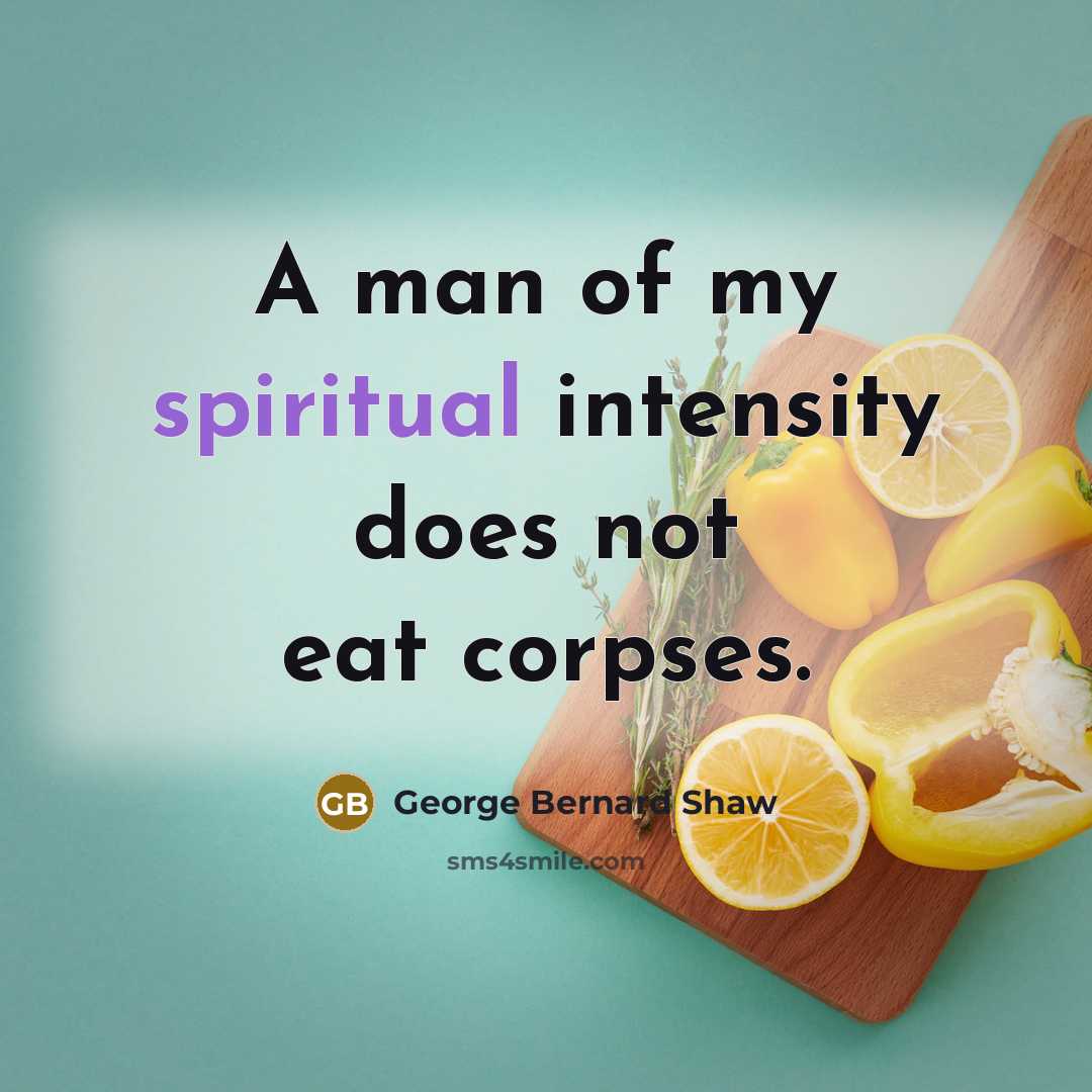 “A man of my spiritual intensity does not eat corpses.” quote by George Bernard Shaw
