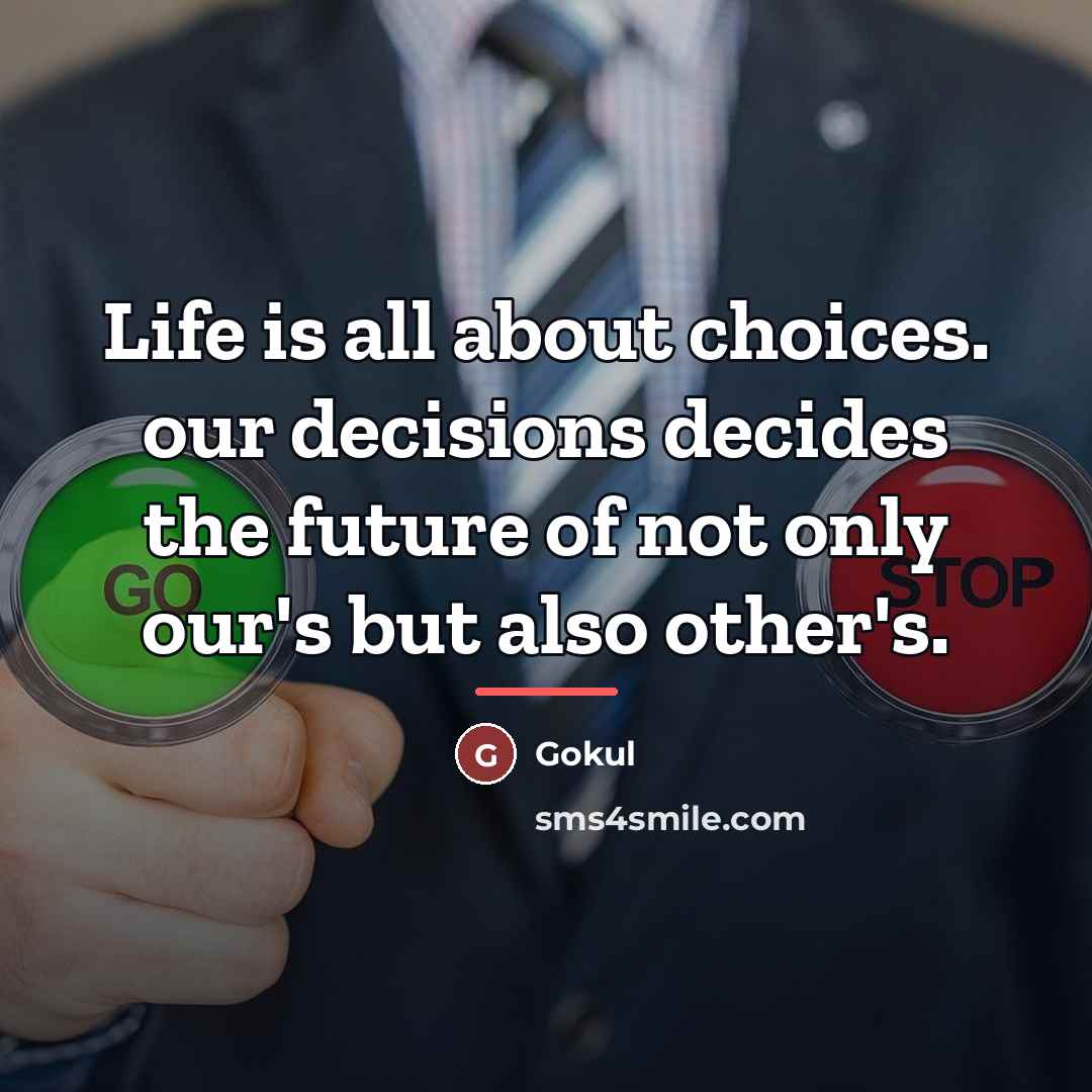 “Life is all about choices. our decisions decides the future…” quote by Gokul