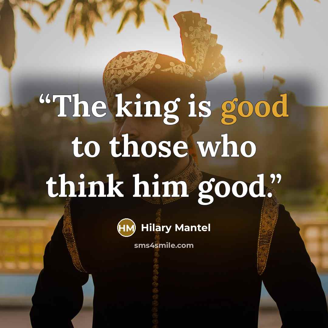 “The king is good to those who think him good.” quote by Hilary Mantel