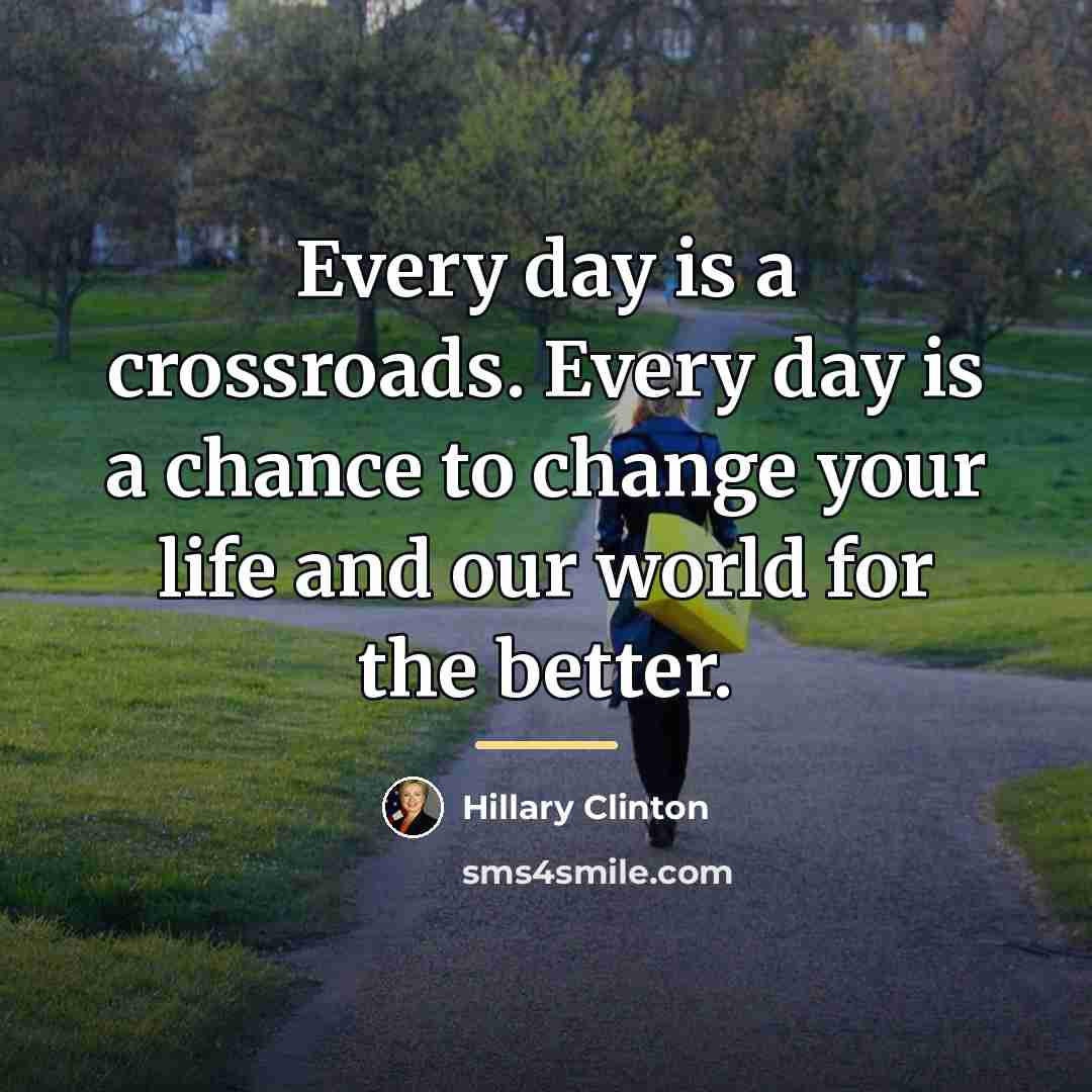 “Every day is a crossroads. Every day is a chance…” quote by Hillary Clinton