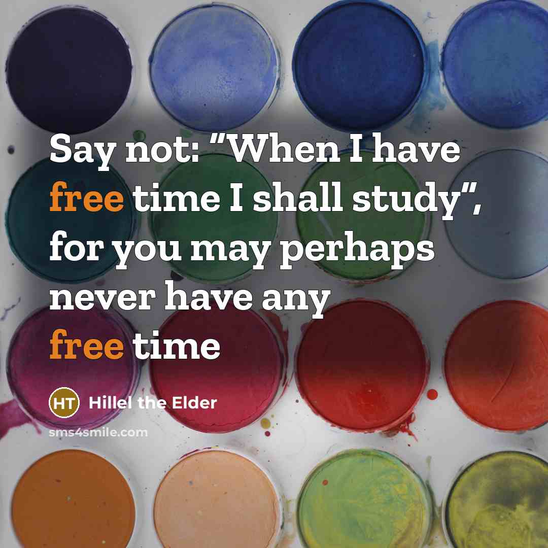 “Say not: “When I have free time I shall study”,…” quote by Hillel the Elder