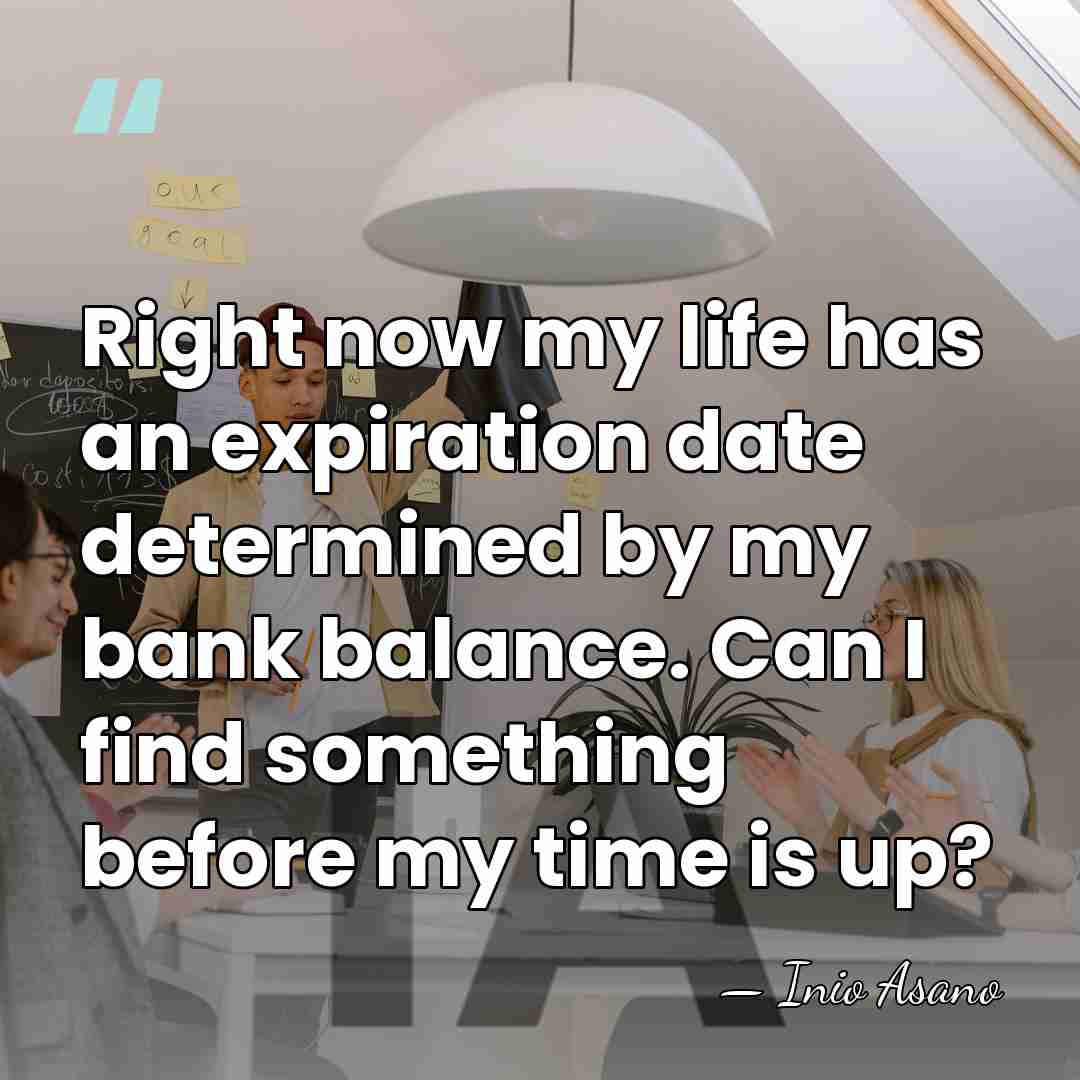 Right now my life has an expiration date determined by my bank&hellip; - Inio Asano