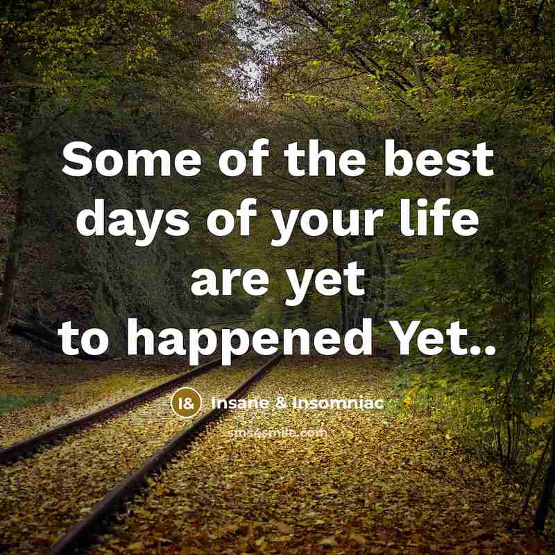 “Some of the best days of your life are yet to happened Yet..” quote by Insane & Insomniac