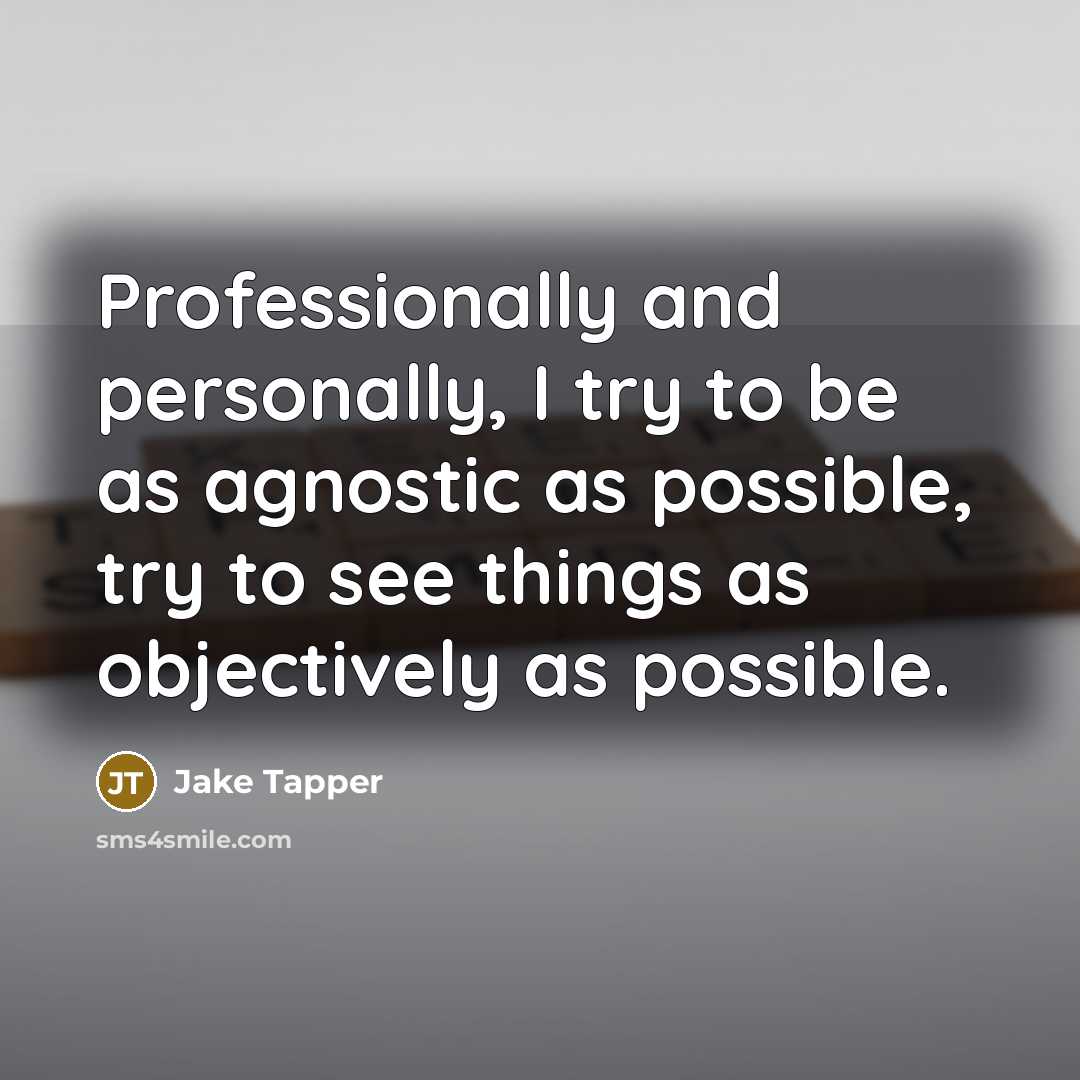 “Professionally and personally, I try to be as agnostic as…” quote by Jake Tapper