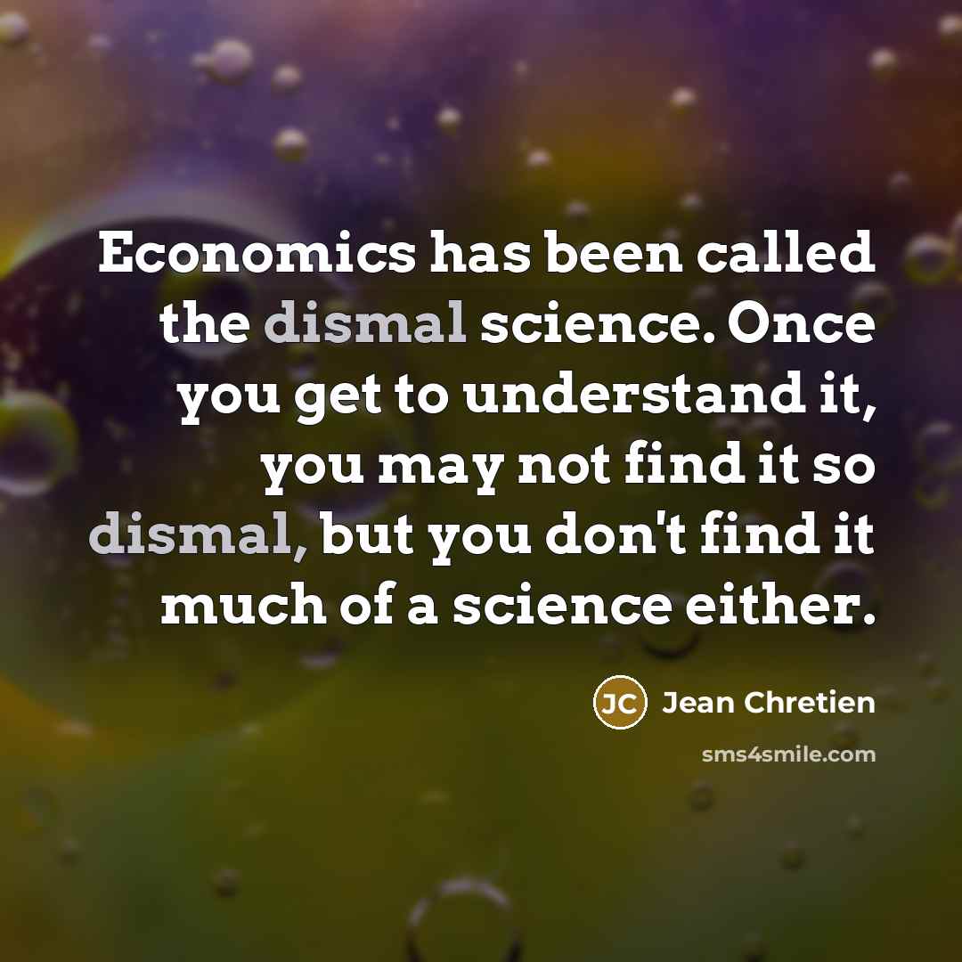 “Economics has been called the dismal science. Once you get…” quote by Jean Chretien