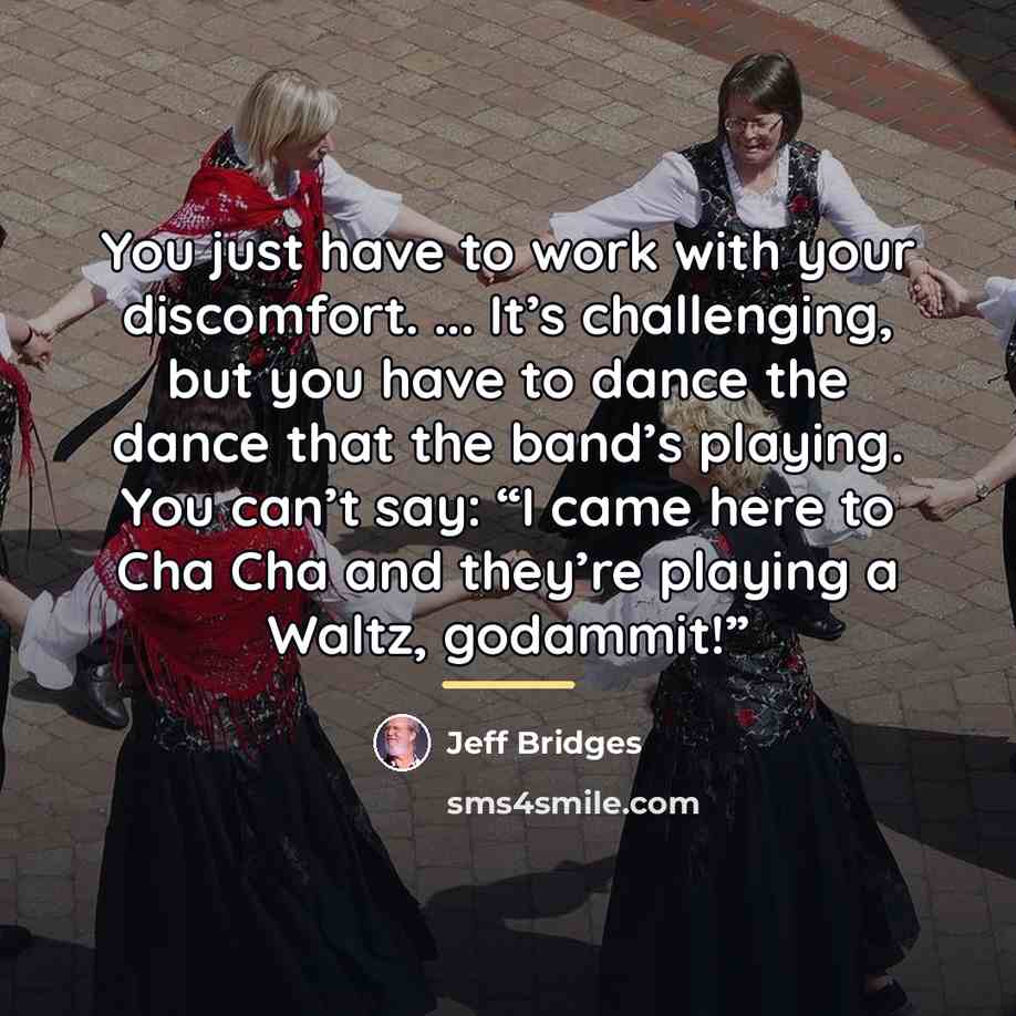 “You just have to work with your discomfort. ... It’s…” quote by Jeff Bridges