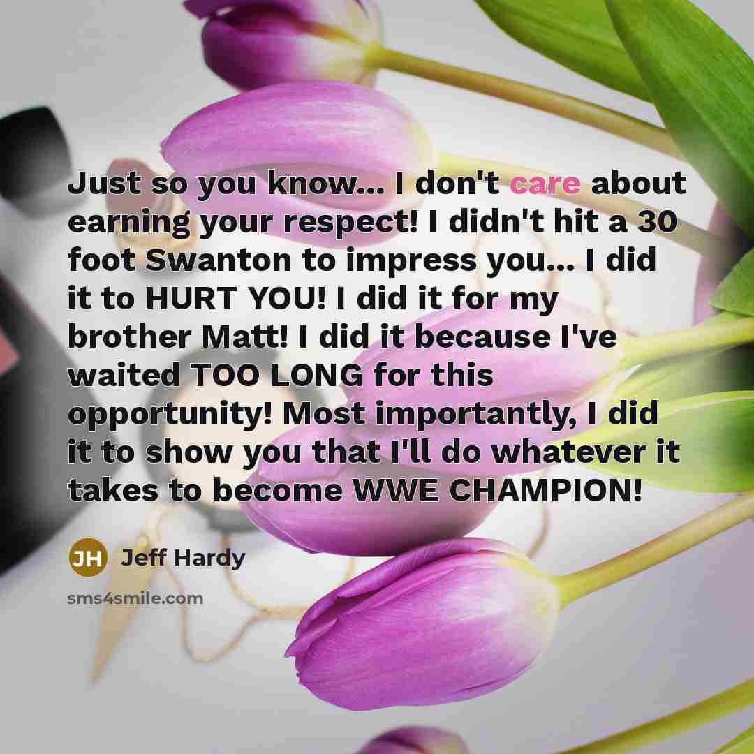 “Just so you know... I don't care about earning your…” quote by Jeff Hardy