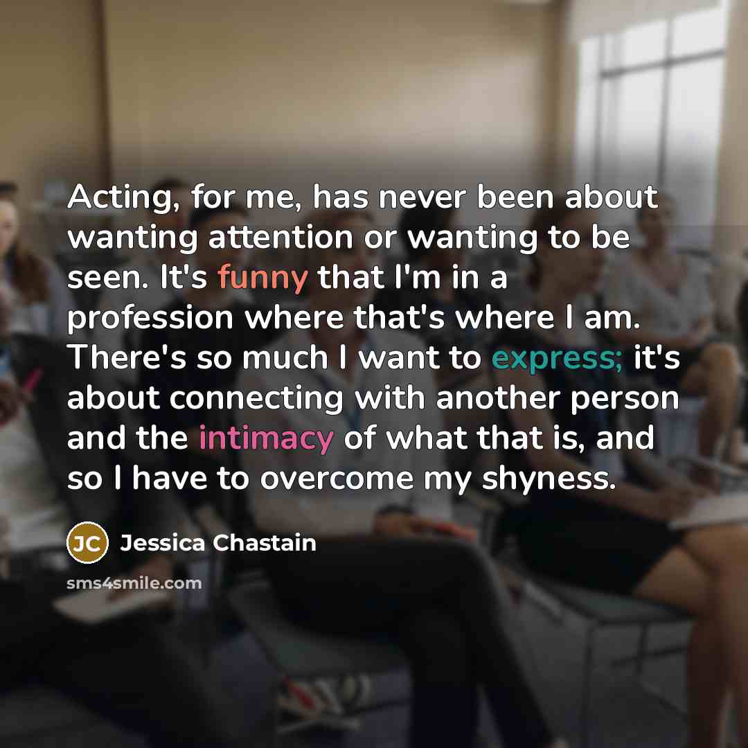 “Acting, for me, has never been about wanting attention or…” quote by Jessica Chastain