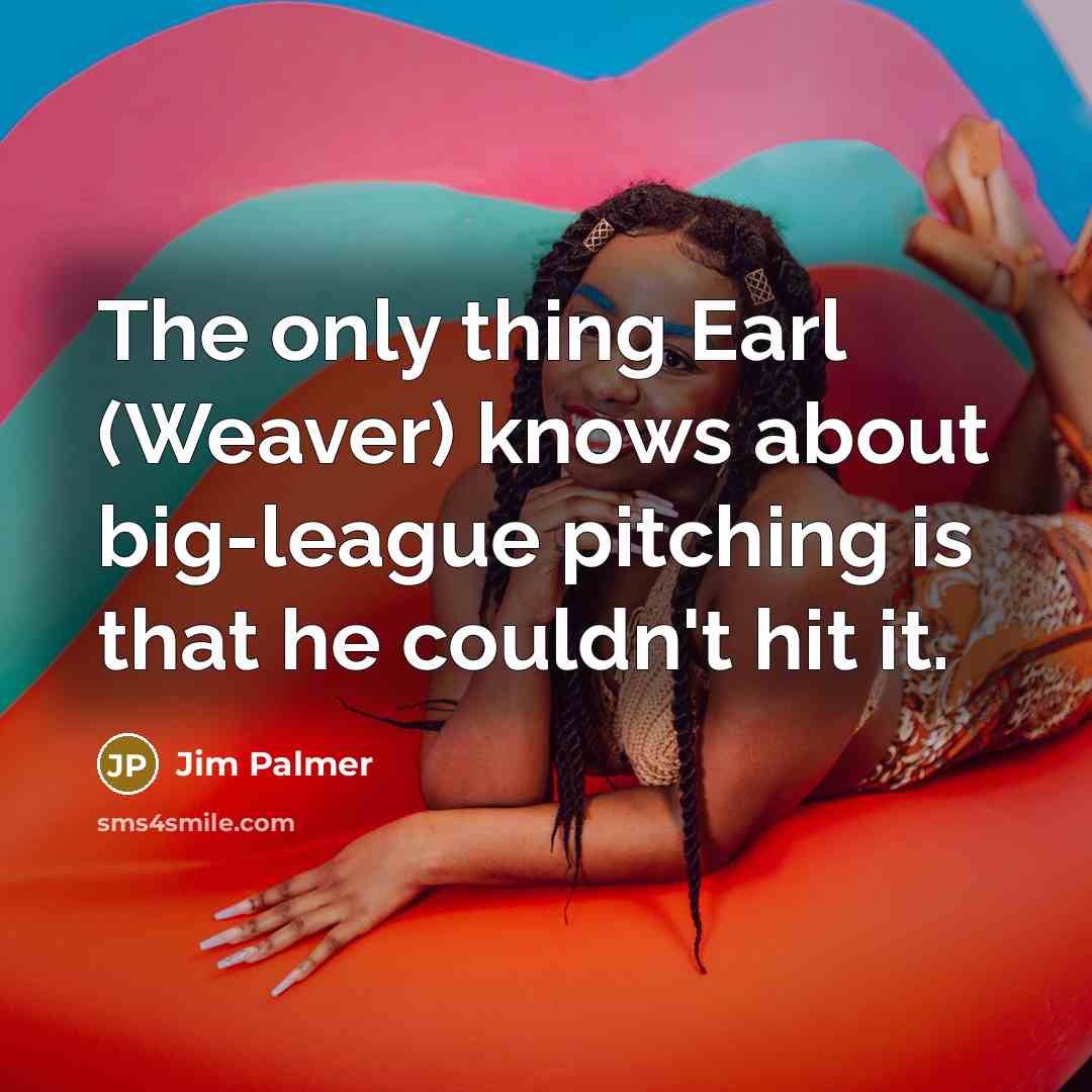 “The only thing Earl (Weaver) knows about big-league pitching is…” quote by Jim Palmer