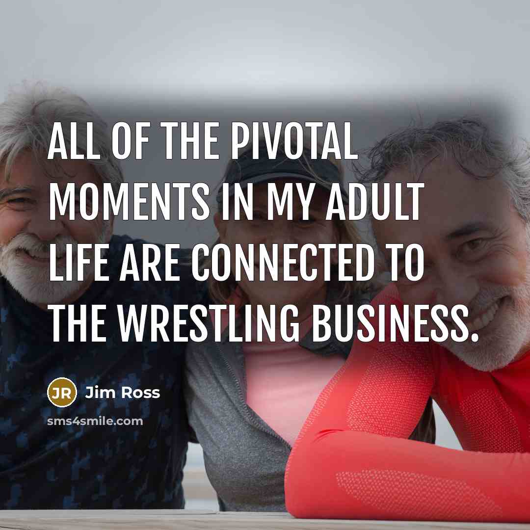 “All of the pivotal moments in my adult life are…” quote by Jim Ross