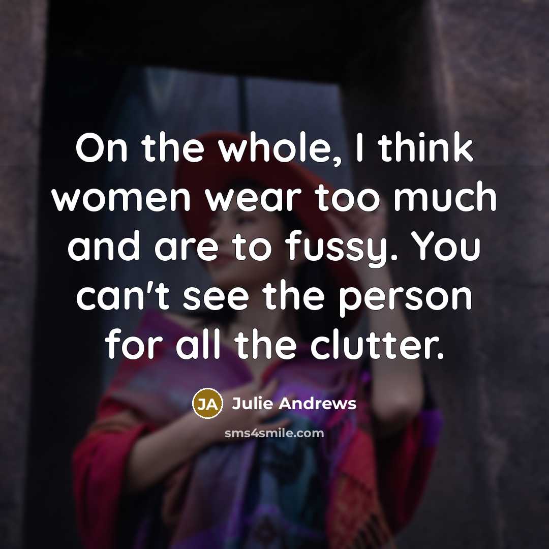 “On the whole, I think women wear too much and…” quote by Julie Andrews