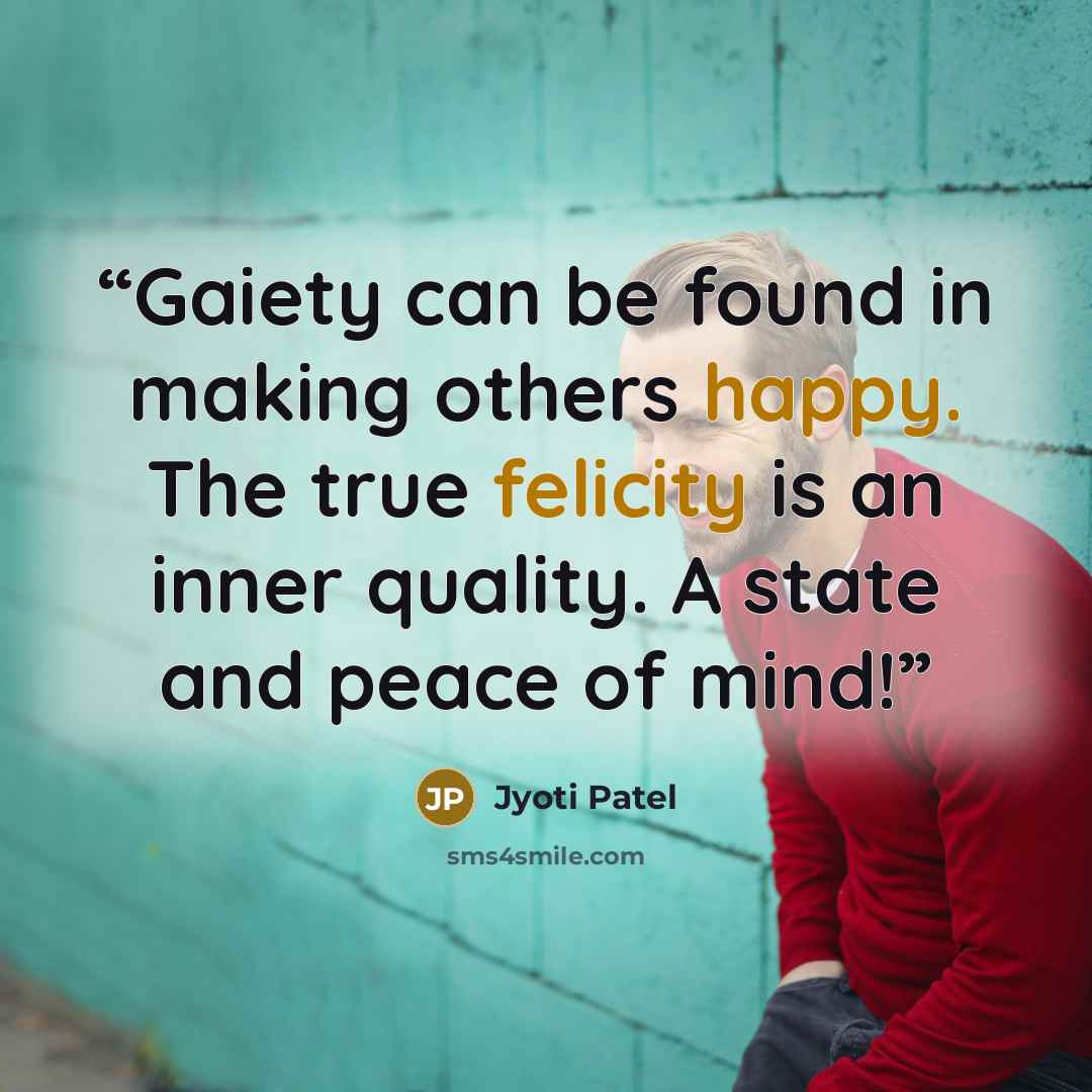 “Gaiety can be found in making others happy. The true felicity is an inner quality. A state and peace of mind!” quote by Jyoti Patel