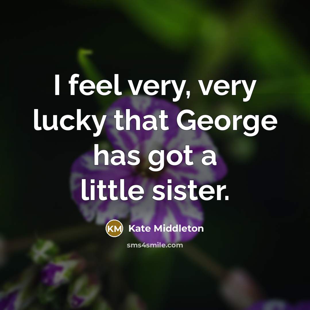 “I feel very, very lucky that George has got a…” quote by Kate Middleton
