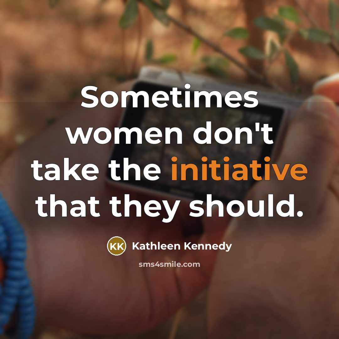 “Sometimes women don't take the initiative that they should.…” quote by Kathleen Kennedy