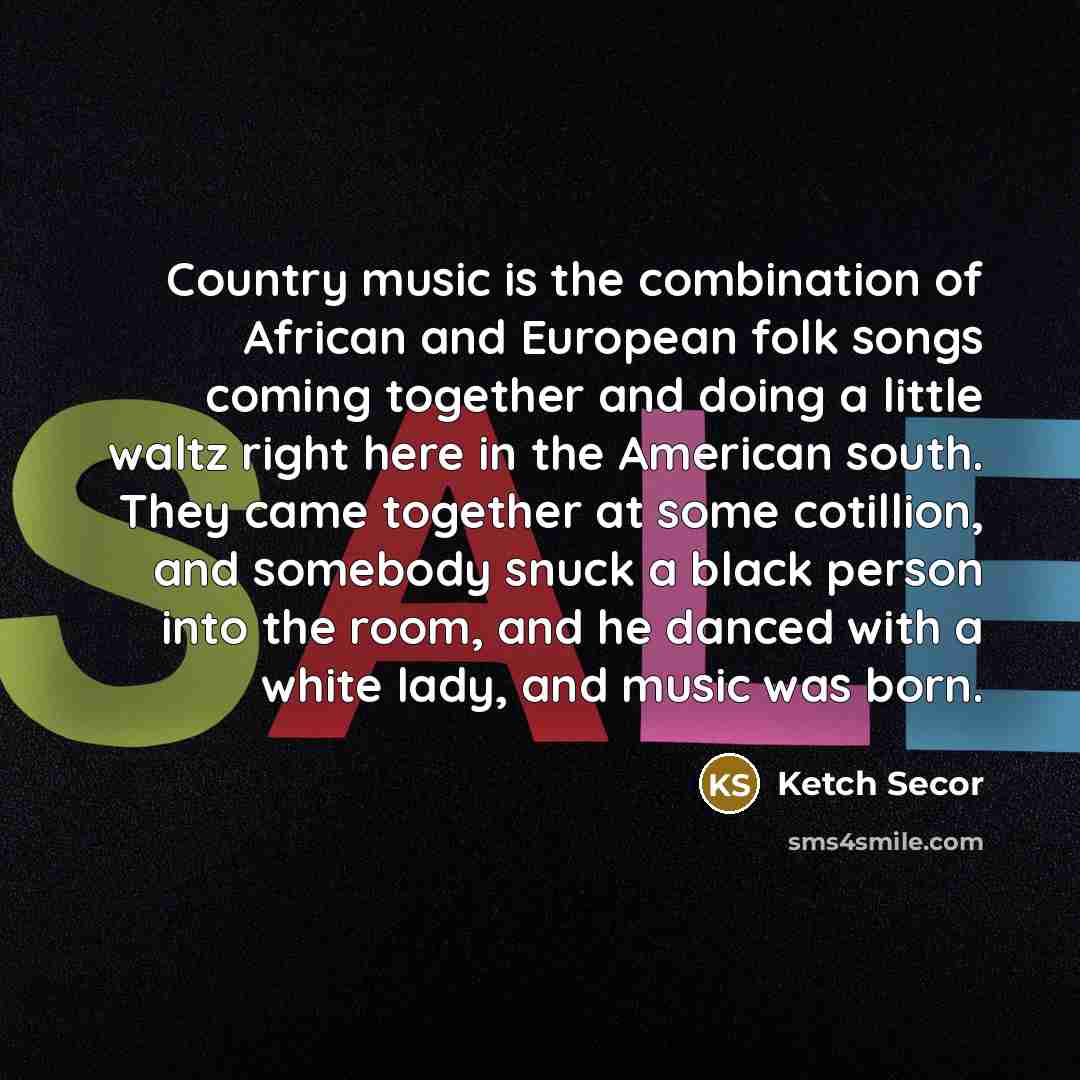 “Country music is the combination of African and European folk…” quote by Ketch Secor