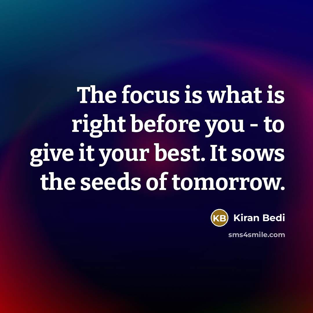 “The focus is what is right before you - to…” quote by Kiran Bedi