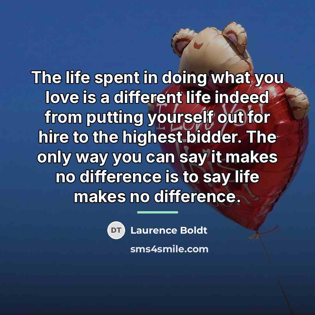 “The life spent in doing what you love is a…” quote by Laurence Boldt