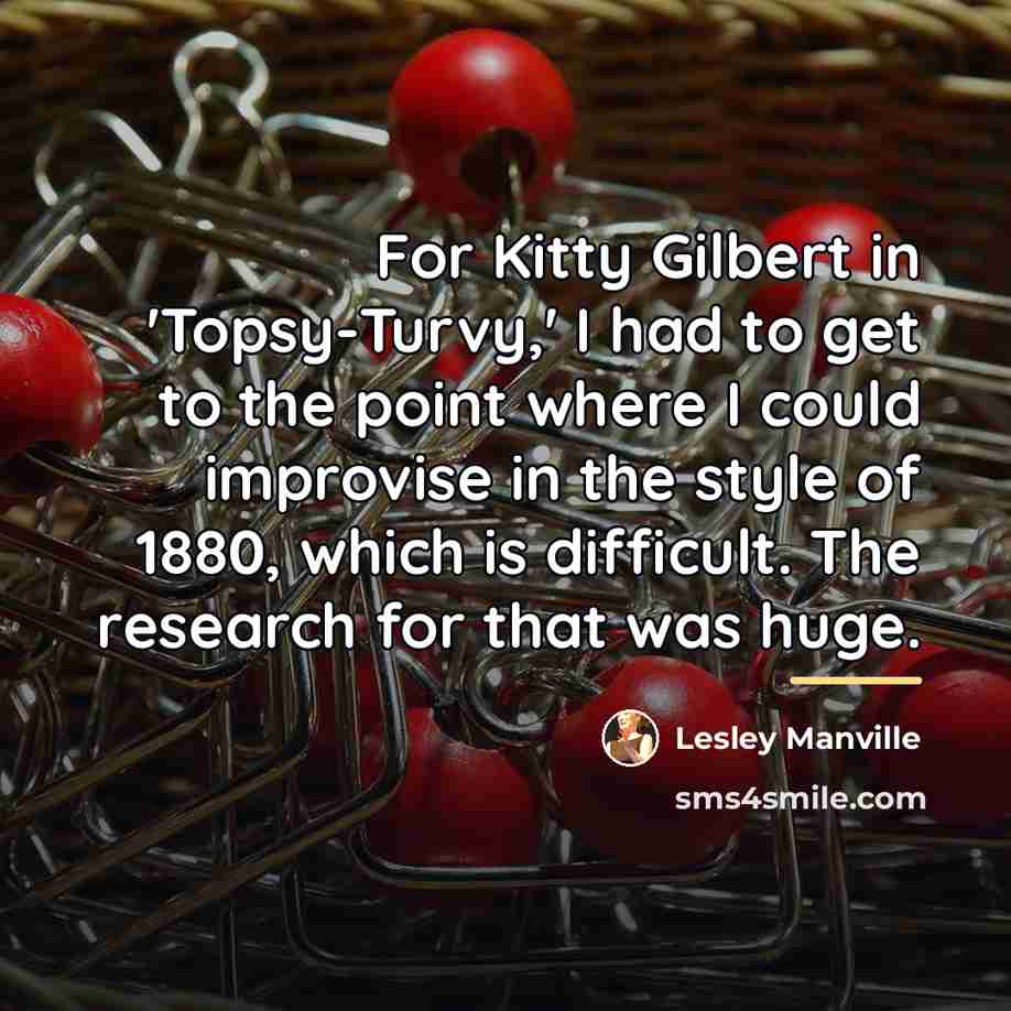 “For Kitty Gilbert in 'Topsy-Turvy,' I had to get to…” quote by Lesley Manville