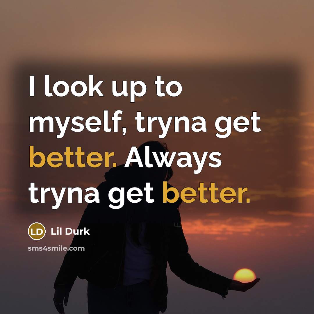 “I look up to myself, tryna get better. Always tryna get better.” quote by Lil Durk