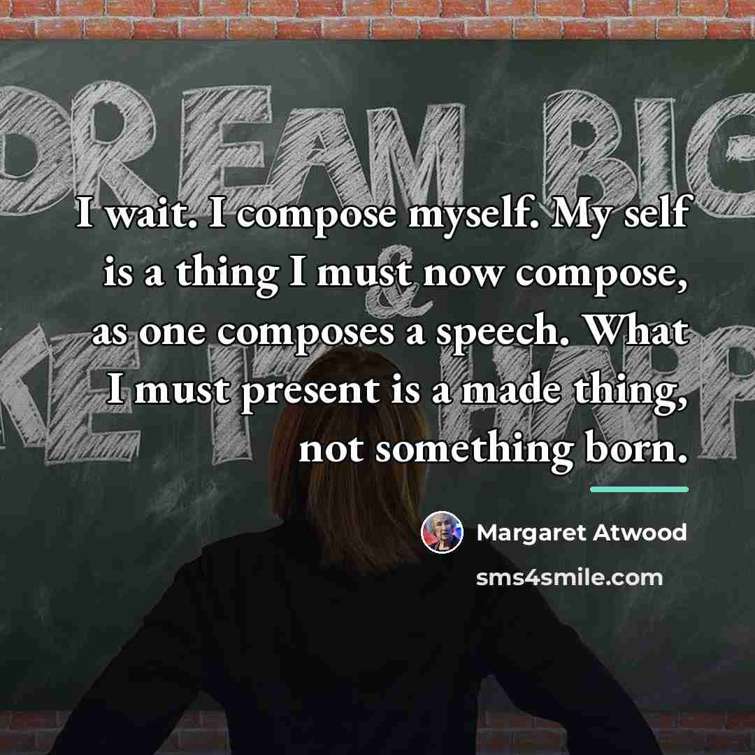 “I wait. I compose myself. My self is a thing…” quote by Margaret Atwood