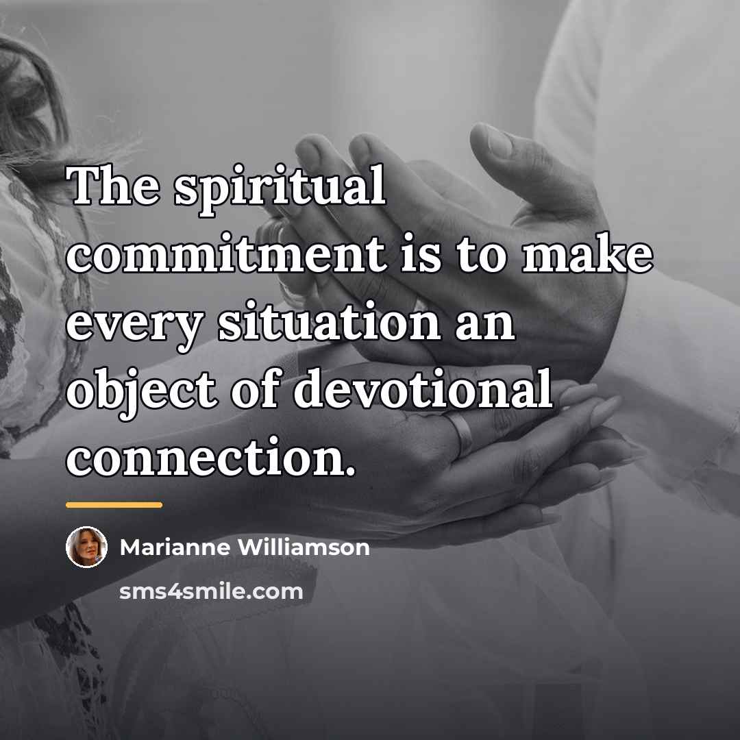 “The spiritual commitment is to make every situation an object…” quote by Marianne Williamson